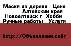Маски из дерева › Цена ­ 3 000 - Алтайский край, Новоалтайск г. Хобби. Ручные работы » Услуги   